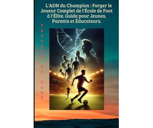 L'ADN du Champion : Forger le Joueur Complet de l'École de Foot à l'Élite. Guide pour Jeunes, Parents et Éducateurs.