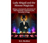 Lady Abigail and the Morose Magician Farraday and Fogg: Being the Steampunk Adventures of That Notorious Pair, #4 - McAbee K.G. - K.G. McAbee - ebook (ePub) - Livre