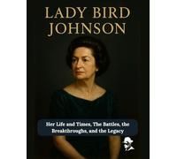 Lady Bird Johnson: Her Life and Times, The Battles, the Breakthroughs, and the Legacy