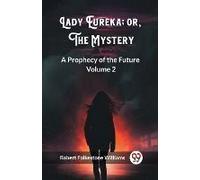 Lady Eureka; Or, The Mystery A Prophecy Of The Future Volume 2