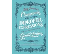 Lady Fortescue's Compendium of Improper Expressions for the Instruction of Gentle Ladies: Collected for the Purpose of Avoidance, Clarification, & Moral Fortification