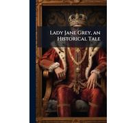 Lady Jane Grey, an Historical Tale
