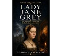 Lady Jane Grey: The Nine Days’ Queen and the Tudor Succession Crisis