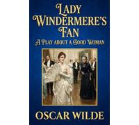 Lady Windermere's Fan: A PLAY ABOUT A GOOD WOMAN