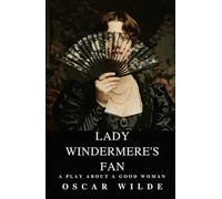 Lady Windermere's Fan: A PLAY ABOUT A GOOD WOMAN