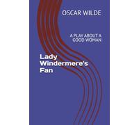 Lady Windermere's Fan: A PLAY ABOUT A GOOD WOMAN