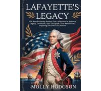 LAFAYETTE’S LEGACY: The Revolutionary Return That Celebrated A Nation's Legacy, Gratitude, And The Spirit Of Its Revolution, Inspiring The Soul Of A Nation