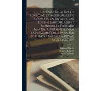 L'affaire De La Rue De Lourcine, Comédie Mêlée De Couplets, En Un Acte. Par Eugene Labiche, Albert Monnier Et Édouard Martin. Représentée Pour La Prem