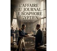 L'Affaire du journal Le Bosphore égyptien: Récit de la crise diplomatique franco égyptienne en 1885 autour de la fermeture du journal Le Bosphore ... et les enjeux de la liberté de presse.