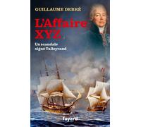 L'Affaire XYZ Quand Talleyrand provoqua une guerre entre la France et les États-Unis - Guillaume Debré - Fayard - broché - Essai