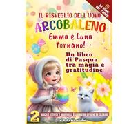 L'affettuoso libro di pasqua : il risveglio dell' uovo arcobaleno: Emma e Luna tornano; un racconto di Pasqua tra magia e gratitudine.