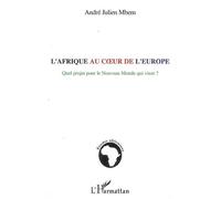 L'Afrique au coeur de l'Europe Quel projet pour le Nouveau Monde qui vient ? - André-Julien Mbem - L'harmattan - broché - Etude