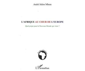 L'Afrique au coeur de l'Europe Quel projet pour le Nouveau Monde qui vient ? - André-Julien Mbem - L'harmattan - broché - Etude
