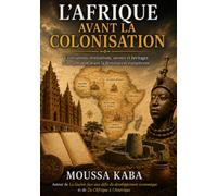 L'AFRIQUE AVANT LA COLONISATION: Civilisation, institutions, savoirs, et heritages d'un continent avant la domination europeene