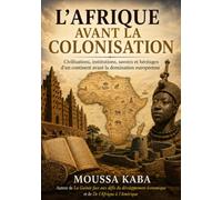 L'AFRIQUE AVANT LA COLONISATION: Civilisation, institutions, savoirs, et heritages d'un continent avant la domination europeene