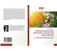 L'Afrique centrale dans l'Architecture africaine de paix et sécurité: Theorie de la contribution des régions africaines à la Paix et la sécurité du continent