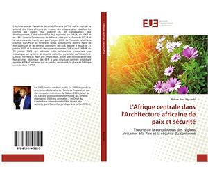 L'Afrique centrale dans l'Architecture africaine de paix et sécurité: Theorie de la contribution des régions africaines à la Paix et la sécurité du continent