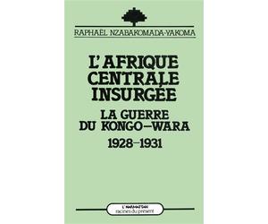 L'Afrique Centrale insurgée - La guerre du Congo-Wara, 1928-1931 - Raphaël Nzabakomada-Yakoma - L'harmattan - Livre