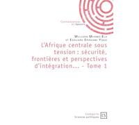 L'Afrique centrale sous tension : sécurité, frontières et perspectives d'intégration... - Tome 1