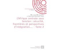 L'Afrique centrale sous tension : sécurité, frontières et perspectives d'intégration... - Tome 2