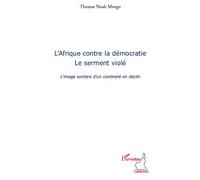 L'Afrique contre la démocratie Le serment violé - L'image sombre d'un continent en déclin - Thomas Noah Mvogo - L'harmattan - broché - Essai