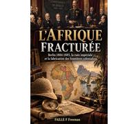 L'Afrique fracturée: Berlin 1884-1885, la ruée impériale et la fabrication des frontières coloniales