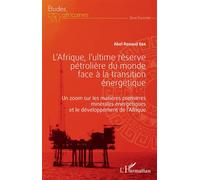 L'Afrique, l'ultime réserve pétrolière du monde face à la transition énergétique Un zoom sur les matières premières minérales énergétiques et le développement de l'Afrique - Abel Renaud Eba - L'harmat