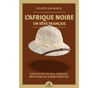 L'afrique Noire, Un Rêve Français - Dans Les Pas De Paul Vazeilles, Broussard De Grande Brousse (1907-1941)