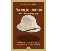 L'Afrique noire, un rêve français : Dans les pas de Paul Vazeilles, broussard de grande brousse