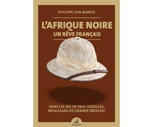 L'Afrique noire, un rêve français Dans les pas de Paul Vazeilles, broussard de grande brousse - Philippe San Marco - Gaussen Eds - broché - Etude