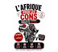 L'AFRIQUE POUR LES CONS: Arrête de dire "l’Afrique",commence à la comprendre.