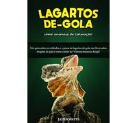 LAGARTOS DE GOLA COMO ANIMAL DE ESTIMAÇÃO : UM GUIA SOBRE OS CUIDADOS E A POSSE DE LAGARTOS DE GOLA: UM LIVRO SOBRE DRAGÕES DE GOLA E COMO CUIDAR DO "CHLAMYDOSAURUS KINGII"