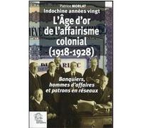 Indochine Années Vingt : L'âge D'or De L'affairisme Colonial (1918-1928) - Banquiers, Hommes D'affaires Et Patrons En Réseaux