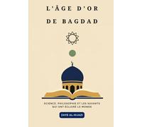 L'âge d'or de Bagdad: Science, philosophie et les savants qui ont éclairé le monde