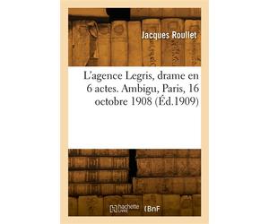 L'agence Legris, drame en 6 actes. Ambigu, Paris, 16 octobre 1908 - Jacques Roullet - Hachette Bnf - broché - Livre