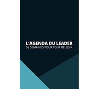 L'agenda du leader : 52 semaines pour tout accomplir: Journal de bord hebdomadaire à compléter au quotidien pour suivre et atteindre vos objectifs sur 52 semaines