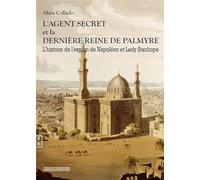 L'agent secret et la dernière reine de Palmyre : l'histoire de l'agent de napoléon et lady Stanhope