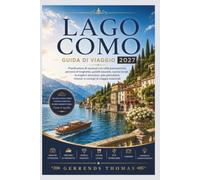 LAGO COMO GUIDA DI VIAGGIO 2027: Pianificatore di vacanze con città panoramiche, percorsi di traghetto, gioielli nascosti, cucina locale, le migliori ... itinerari e consigli di viaggio essenziali