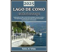 LAGO DE COMO GUÍA DE VIAJE 2025: De Bellagio a Varenna y más allá: un viaje por los paisajes, la gastronomía, la cultura y las experiencias del lago de Como