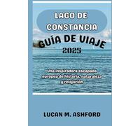 LAGO DE CONSTANCIA GUÍA DE VIAJE 2025: Una inspiradora escapada europea de historia, naturaleza y relajación