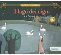 lago dei cigni. Scopri le grandi opere della musica classica, trasformate in bellissimi racconti musicali per bambini e bambine. Con musica, giochi e attività extra. Ediz. a colori