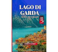 LAGO DI GARDA GUIDA DI VIAGGIO 2026: Consigli degli esperti, le migliori attrazioni, la cultura locale e consigli pratici per la migliore destinazione lacustre d'Italia