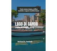LAGO DI GARDA Guida di viaggio 2026: Coste senza tempo, colline rustiche e sapore mediterraneo