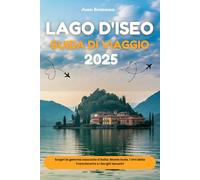 LAGO D'ISEO GUIDA DI VIAGGIO 2025: Scopri la gemma nascosta d'Italia: Monte Isola, i vini della Franciacorta e i borghi lacustri