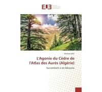 L'Agonie du Cèdre de l'Atlas des Aurès (Algérie) Succombant à ses bléssures - Succombant à ses bléssures - Athmane Briki - Universitaires Europeennes - broché - Livre