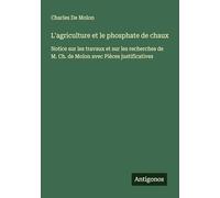 L'agriculture et le phosphate de chaux: Notice sur les travaux et sur les recherches de M. Ch. de Molon avec Pièces justificatives