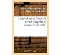 L'agriculture et l'industrie devant la législation douanière - Noailles Jules-Charles-Victurn - Hachette Bnf - broché - Livre