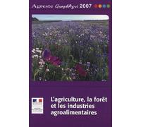 L'agriculture, La Forêt Et Les Industries Agroalimentaires - Edition 2007