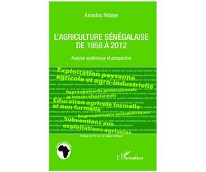 L'agriculture sénégalaise de 1958 à 2012 Analyse systémique et prospective - Amadou Ndiaye - L'harmattan - broché - Essai