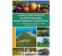 L'agriculture Tropicale En Milieu Insulaire Entre Tradition Et Innovation - Vers Une Autosuffisance Des Productions Vivrières En Polynésie Française